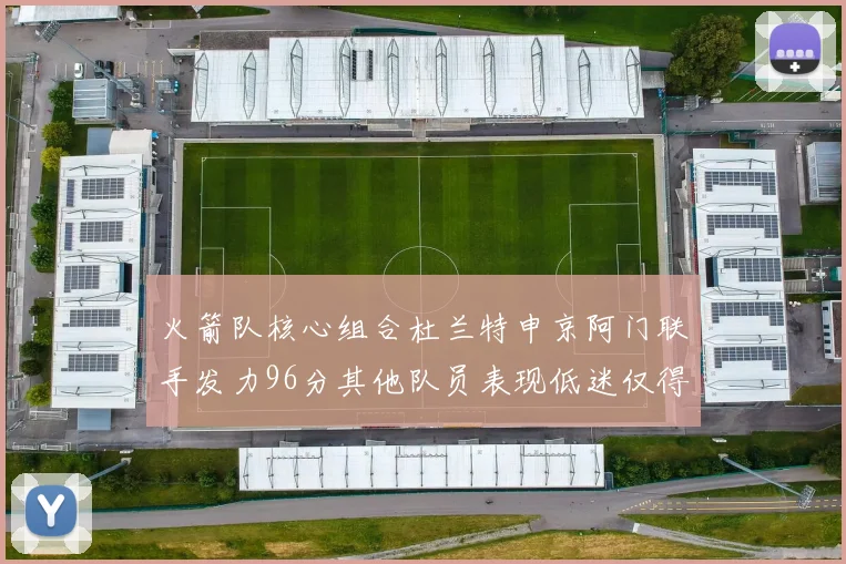 火箭队核心组合杜兰特申京阿门联手发力96分其他队员表现低迷仅得28分