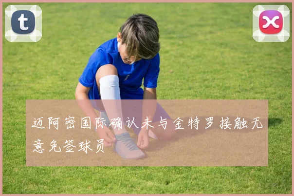 迈阿密国际确认未与金特罗接触无意免签球员