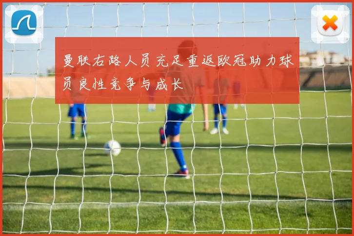 曼联右路人员充足重返欧冠助力球员良性竞争与成长