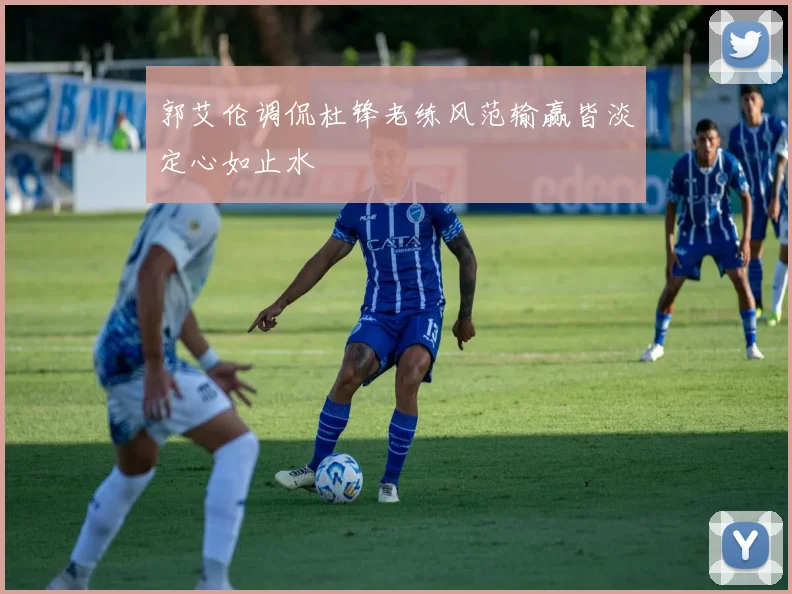 郭艾伦调侃杜锋老练风范输赢皆淡定心如止水