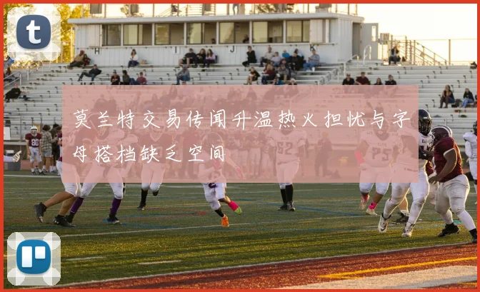 莫兰特交易传闻升温热火担忧与字母搭档缺乏空间