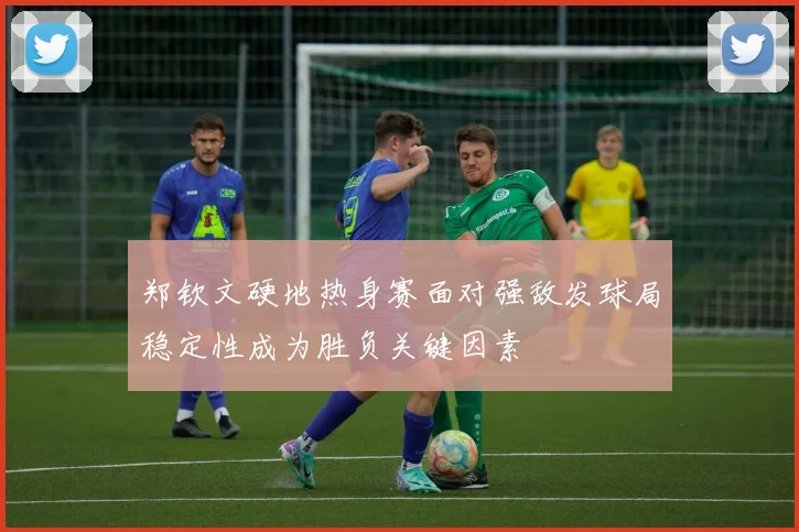 郑钦文硬地热身赛面对强敌发球局稳定性成为胜负关键因素
