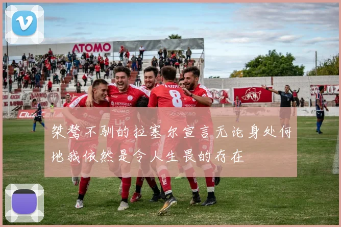 桀骜不驯的拉塞尔宣言无论身处何地我依然是令人生畏的存在