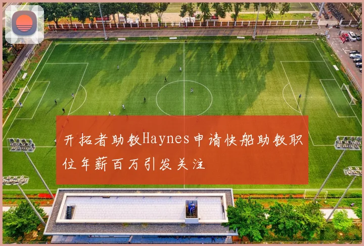 开拓者助教Haynes申请快船助教职位年薪百万引发关注