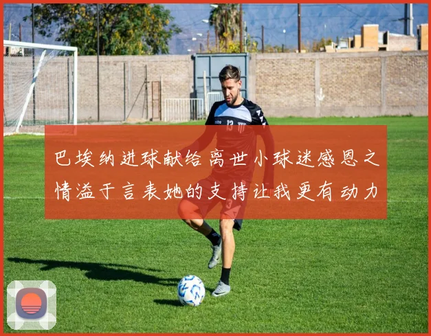 巴埃纳进球献给离世小球迷感恩之情溢于言表她的支持让我更有动力