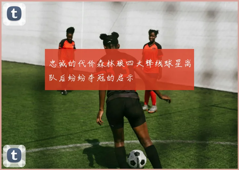 忠诚的代价森林狼四大锋线球星离队后纷纷夺冠的启示