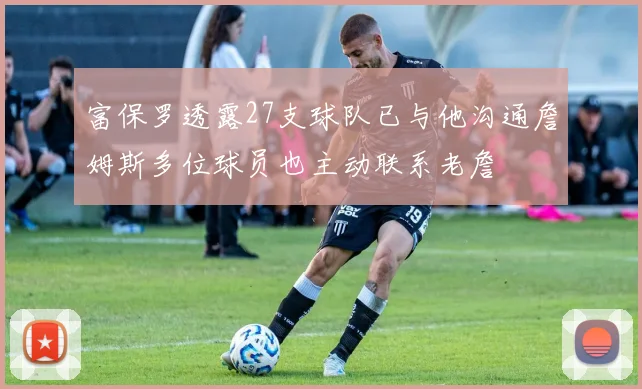 富保罗透露27支球队已与他沟通詹姆斯多位球员也主动联系老詹